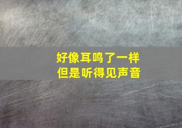 好像耳鸣了一样 但是听得见声音